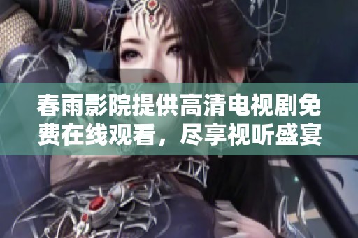 春雨影院提供高清电视剧免费在线观看，尽享视听盛宴