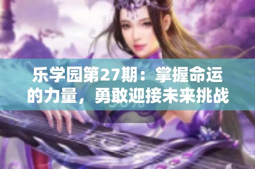 乐学园第27期：掌握命运的力量，勇敢迎接未来挑战