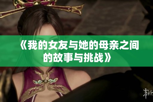 《我的女友与她的母亲之间的故事与挑战》