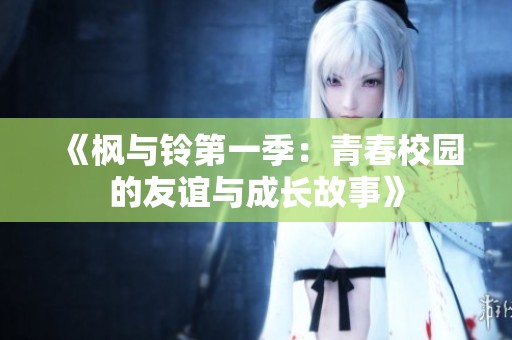 《枫与铃第一季：青春校园的友谊与成长故事》