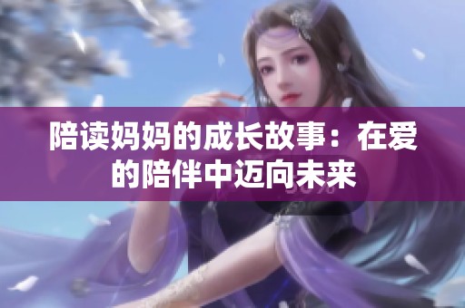 陪读妈妈的成长故事：在爱的陪伴中迈向未来
