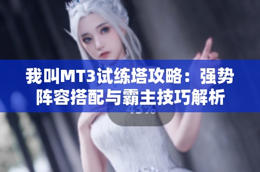 我叫MT3试练塔攻略：强势阵容搭配与霸主技巧解析