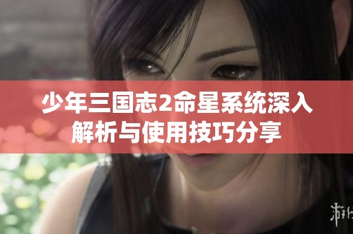 少年三国志2命星系统深入解析与使用技巧分享