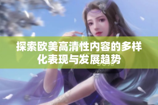 探索欧美高清性内容的多样化表现与发展趋势