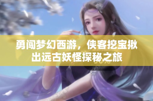 勇闯梦幻西游，侠客挖宝揪出远古妖怪探秘之旅