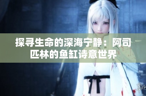 探寻生命的深海宁静：阿司匹林的鱼缸诗意世界