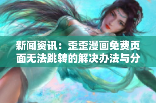 新闻资讯：歪歪漫画免费页面无法跳转的解决办法与分析