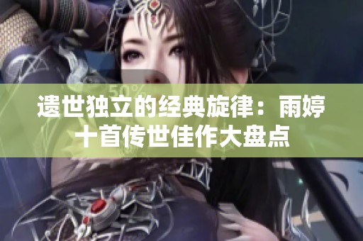 遗世独立的经典旋律：雨婷十首传世佳作大盘点