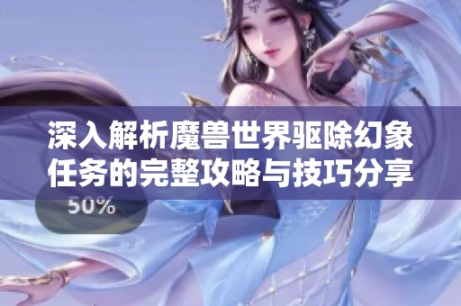 深入解析魔兽世界驱除幻象任务的完整攻略与技巧分享
