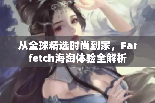 从全球精选时尚到家，Farfetch海淘体验全解析
