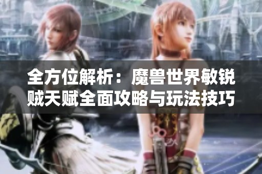 全方位解析：魔兽世界敏锐贼天赋全面攻略与玩法技巧