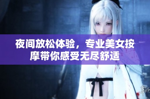 夜间放松体验，专业美女按摩带你感受无尽舒适