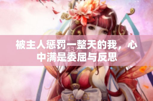 被主人惩罚一整天的我，心中满是委屈与反思