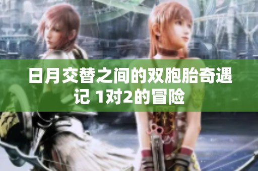 日月交替之间的双胞胎奇遇记 1对2的冒险