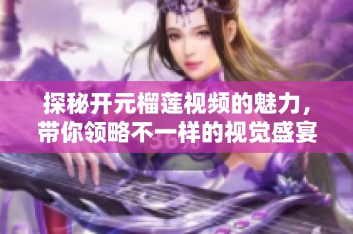探秘开元榴莲视频的魅力，带你领略不一样的视觉盛宴
