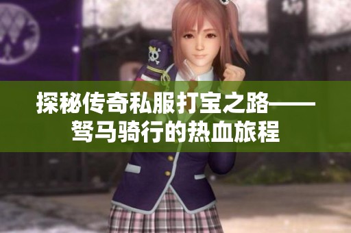 探秘传奇私服打宝之路——驽马骑行的热血旅程