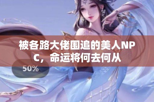 被各路大佬围追的美人NPC，命运将何去何从
