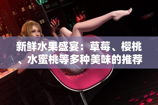 新鲜水果盛宴：草莓、樱桃、水蜜桃等多种美味的推荐清单