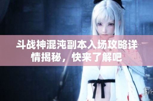 斗战神混沌副本入场攻略详情揭秘，快来了解吧