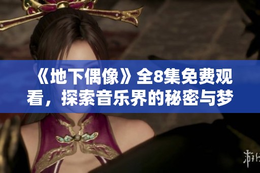 《地下偶像》全8集免费观看，探索音乐界的秘密与梦想