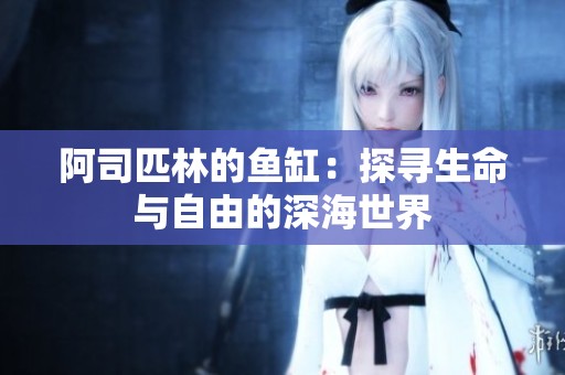 阿司匹林的鱼缸：探寻生命与自由的深海世界