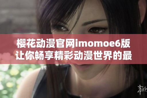 樱花动漫官网imomoe6版让你畅享精彩动漫世界的最佳选择