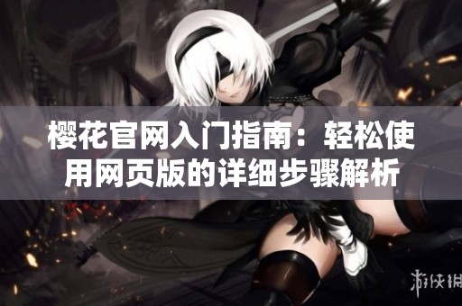 樱花官网入门指南：轻松使用网页版的详细步骤解析