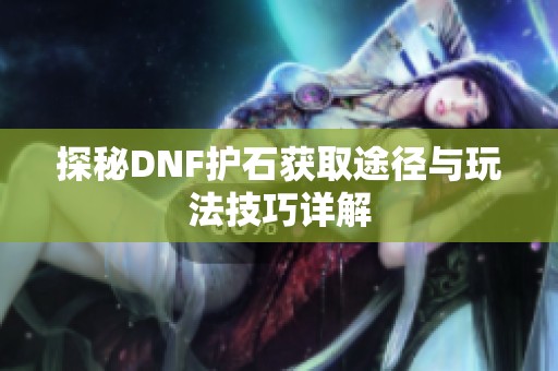 探秘DNF护石获取途径与玩法技巧详解