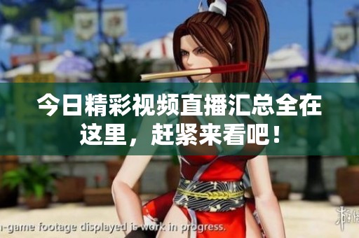 今日精彩视频直播汇总全在这里，赶紧来看吧！