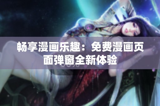 畅享漫画乐趣：免费漫画页面弹窗全新体验