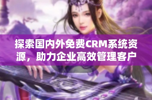 探索国内外免费CRM系统资源，助力企业高效管理客户关系