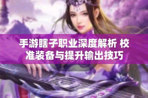 手游瞎子职业深度解析 校准装备与提升输出技巧