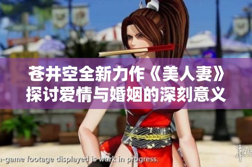 苍井空全新力作《美人妻》探讨爱情与婚姻的深刻意义