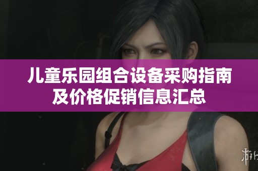 儿童乐园组合设备采购指南及价格促销信息汇总
