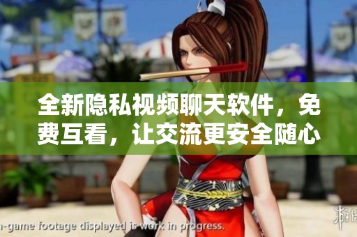 全新隐私视频聊天软件，免费互看，让交流更安全随心！
