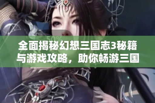 全面揭秘幻想三国志3秘籍与游戏攻略，助你畅游三国世界