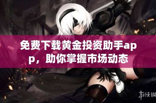 免费下载黄金投资助手app，助你掌握市场动态