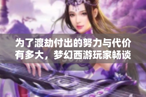 为了渡劫付出的努力与代价有多大，梦幻西游玩家畅谈经历