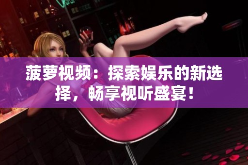 菠萝视频：探索娱乐的新选择，畅享视听盛宴！