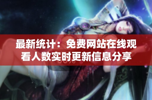 最新统计：免费网站在线观看人数实时更新信息分享