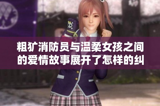 粗犷消防员与温柔女孩之间的爱情故事展开了怎样的纠葛
