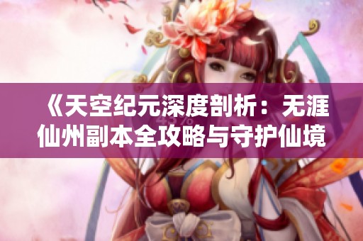 《天空纪元深度剖析：无涯仙州副本全攻略与守护仙境的终极挑战》