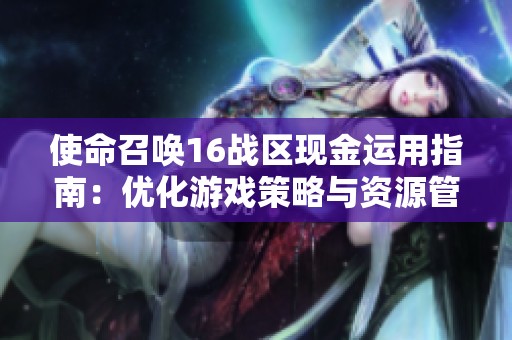 使命召唤16战区现金运用指南：优化游戏策略与资源管理技巧