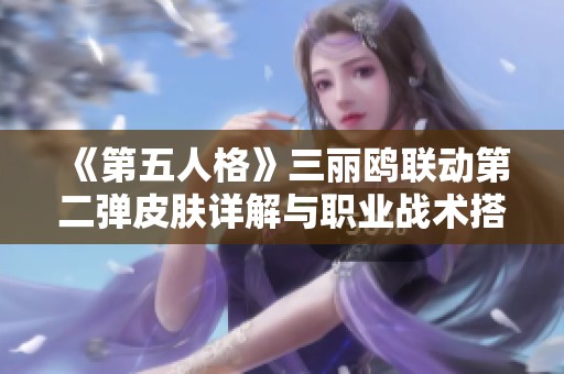 《第五人格》三丽鸥联动第二弹皮肤详解与职业战术搭配指南