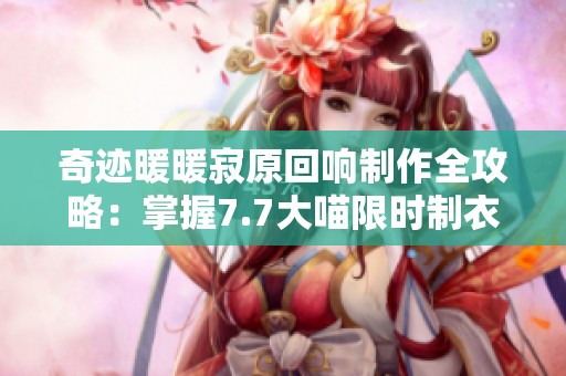 奇迹暖暖寂原回响制作全攻略：掌握7.7大喵限时制衣技巧