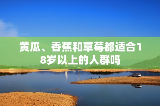 黄瓜、香蕉和草莓都适合18岁以上的人群吗