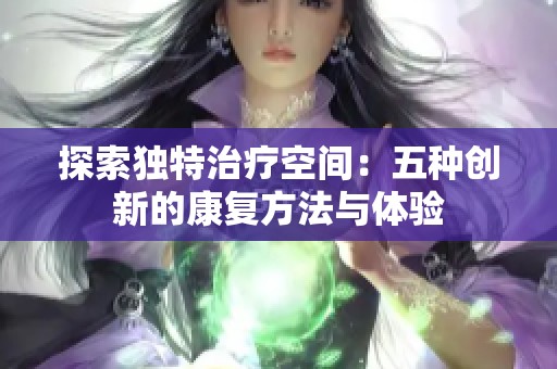 探索独特治疗空间：五种创新的康复方法与体验