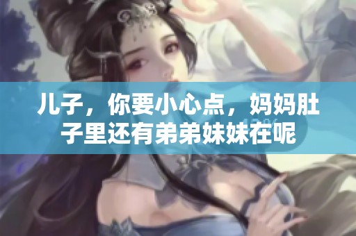 儿子，你要小心点，妈妈肚子里还有弟弟妹妹在呢