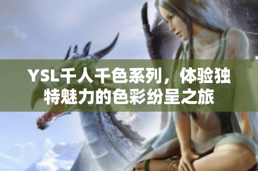 YSL千人千色系列，体验独特魅力的色彩纷呈之旅