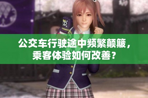 公交车行驶途中频繁颠簸，乘客体验如何改善？